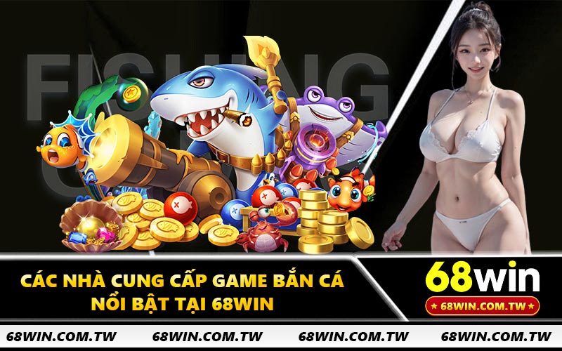 Các nhà cung cấp game bắn cá nổi bật tại 68WIN