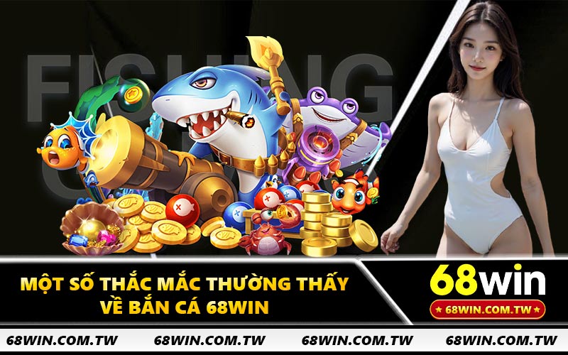 Một số thắc mắc thường thấy về bắn cá 68WIN