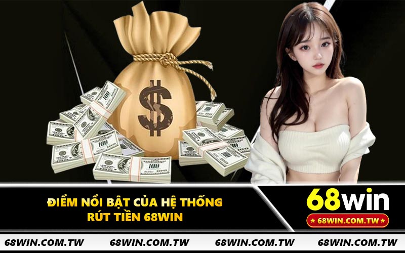 Điểm nổi bật của hệ thống rút tiền 68WIN