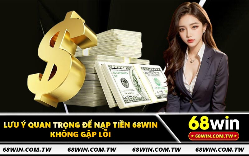 Lưu ý quan trọng để nạp tiền 68WIN không gặp lỗi
