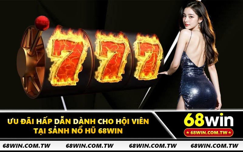 Ưu đãi hấp dẫn dành cho hội viên tại sảnh nổ hũ 68WIN